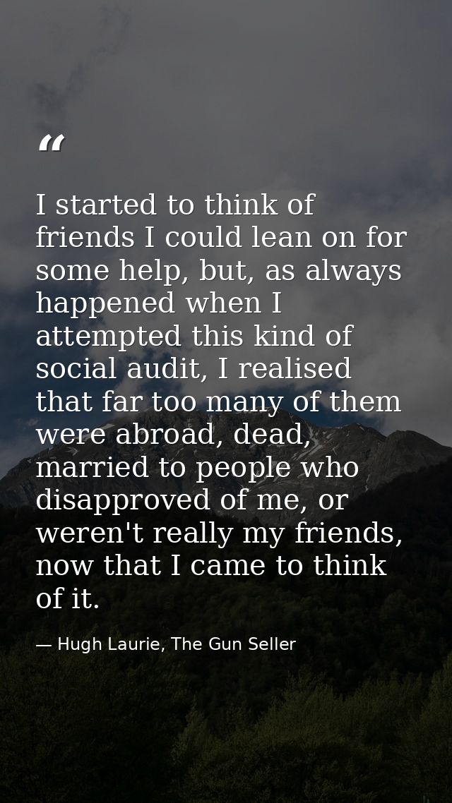 I started to think of friends I could lean on for some help, but, as always happened when I attempted this kind of socia — Hugh Laurie, The Gun Seller