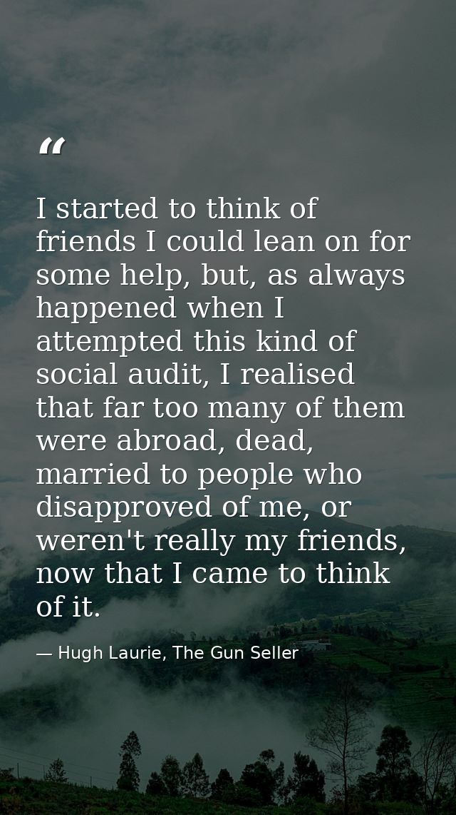 I started to think of friends I could lean on for some help, but, as always happened when I attempted this kind of socia — Hugh Laurie, The Gun Seller