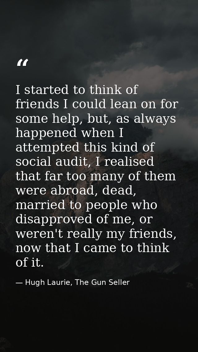 I started to think of friends I could lean on for some help, but, as always happened when I attempted this kind of socia — Hugh Laurie, The Gun Seller