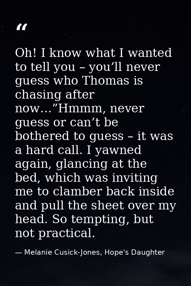 Oh! I know what I wanted to tell you – you’ll never guess who Thomas is chasing after now…”Hmmm, never guess or can’t be — Melanie Cusick-Jones, Hope's Daughter