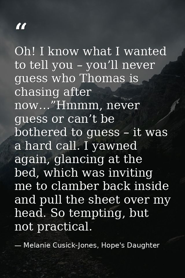Oh! I know what I wanted to tell you – you’ll never guess who Thomas is chasing after now…”Hmmm, never guess or can’t be — Melanie Cusick-Jones, Hope's Daughter
