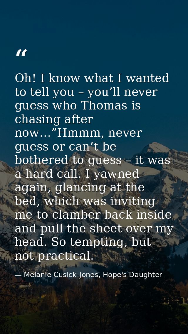 Oh! I know what I wanted to tell you – you’ll never guess who Thomas is chasing after now…”Hmmm, never guess or can’t be — Melanie Cusick-Jones, Hope's Daughter