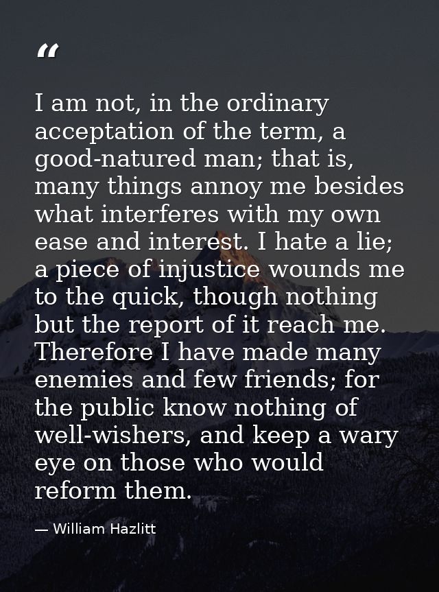 I am not, in the ordinary acceptation of the term, a good-natured man; that is, many things annoy me besides what interf — William Hazlitt