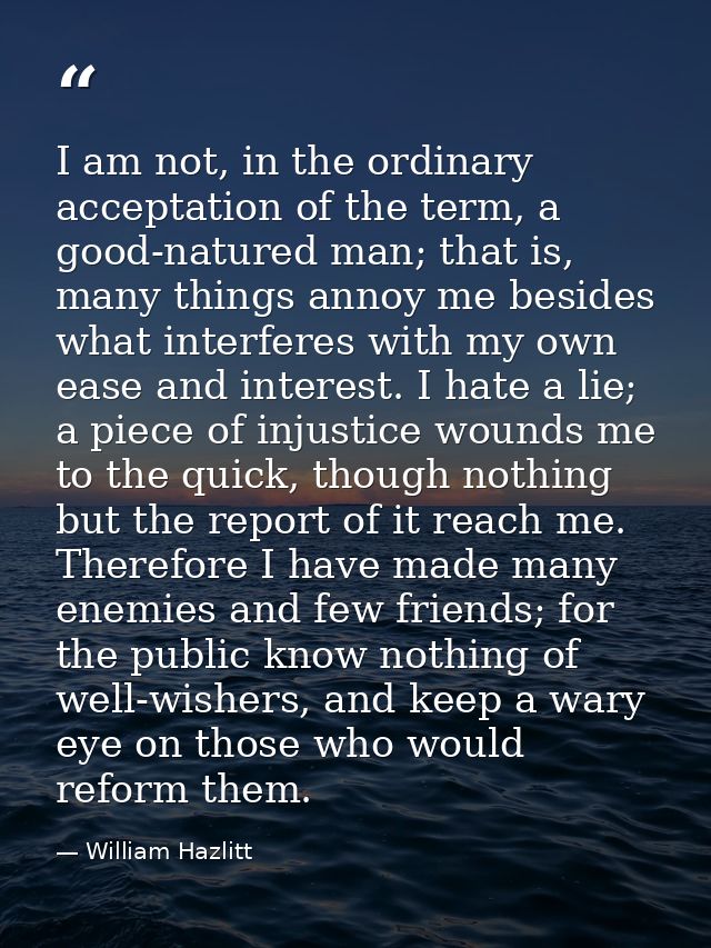 I am not, in the ordinary acceptation of the term, a good-natured man; that is, many things annoy me besides what interf — William Hazlitt
