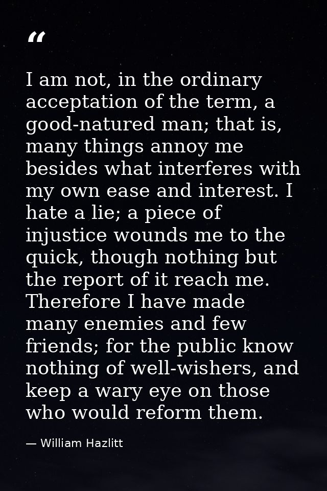I am not, in the ordinary acceptation of the term, a good-natured man; that is, many things annoy me besides what interf — William Hazlitt
