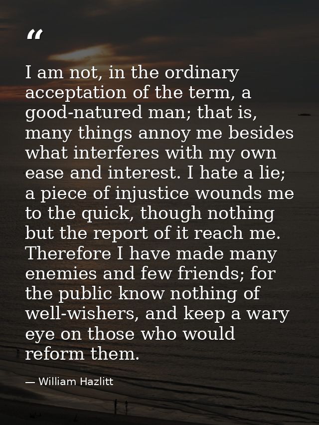 I am not, in the ordinary acceptation of the term, a good-natured man; that is, many things annoy me besides what interf — William Hazlitt