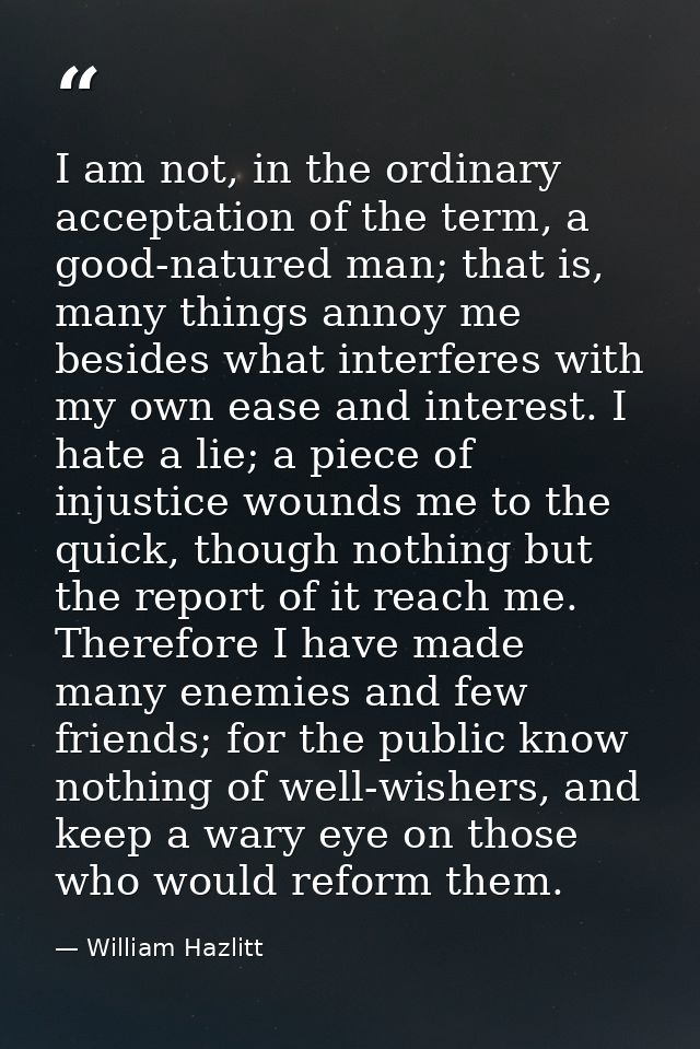 I am not, in the ordinary acceptation of the term, a good-natured man; that is, many things annoy me besides what interf — William Hazlitt