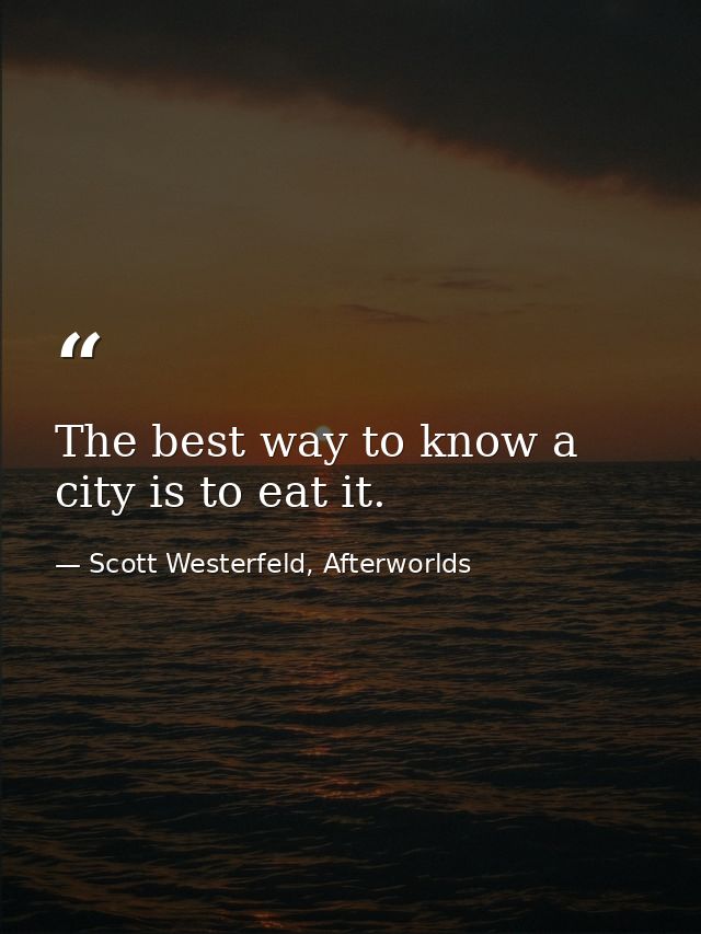 The best way to know a city is to eat it. — Scott Westerfeld, Afterworlds