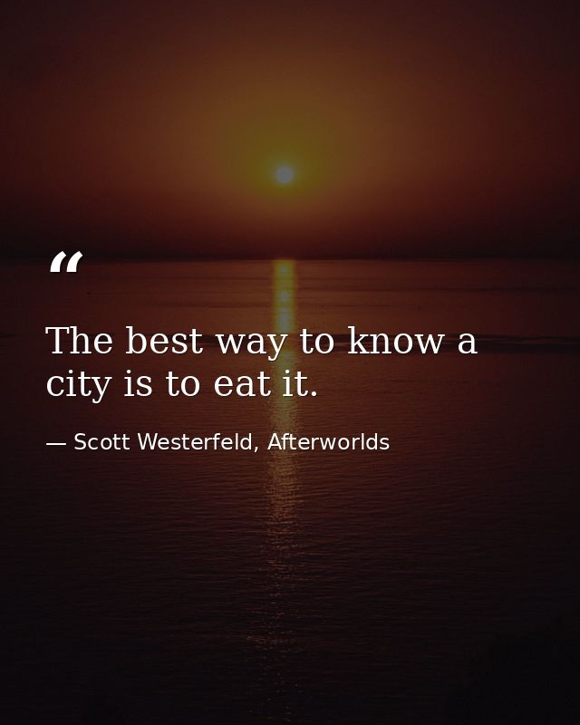 The best way to know a city is to eat it. — Scott Westerfeld, Afterworlds
