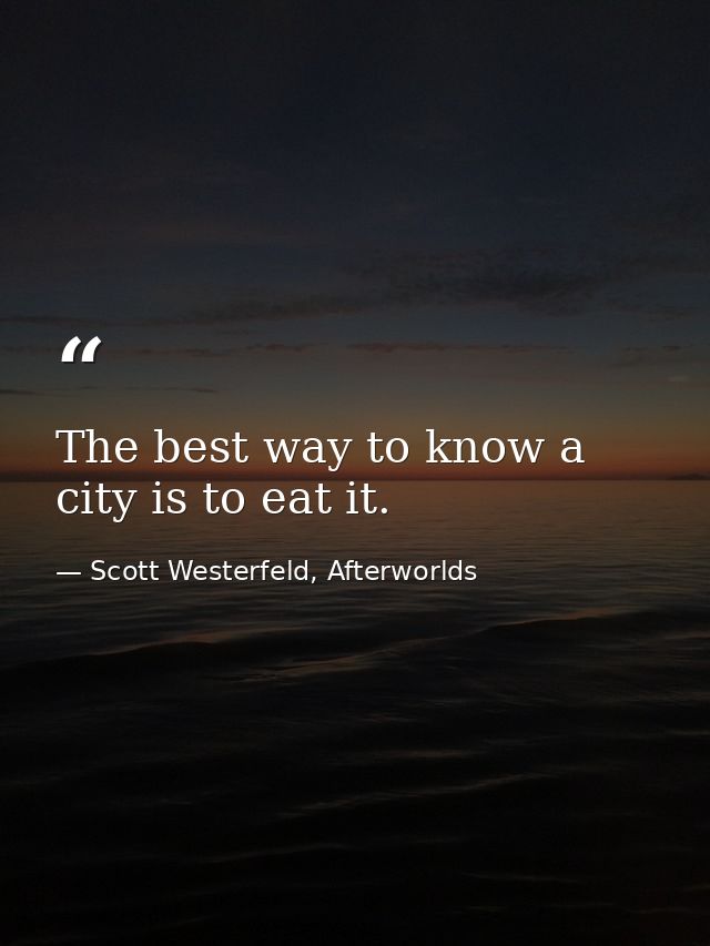 The best way to know a city is to eat it. — Scott Westerfeld, Afterworlds