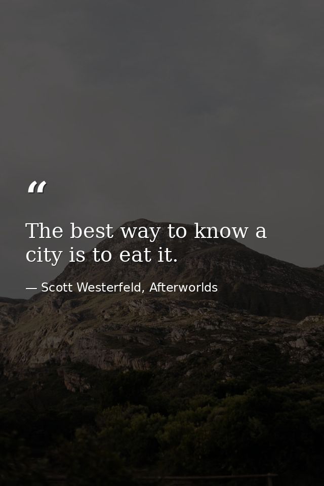 The best way to know a city is to eat it. — Scott Westerfeld, Afterworlds