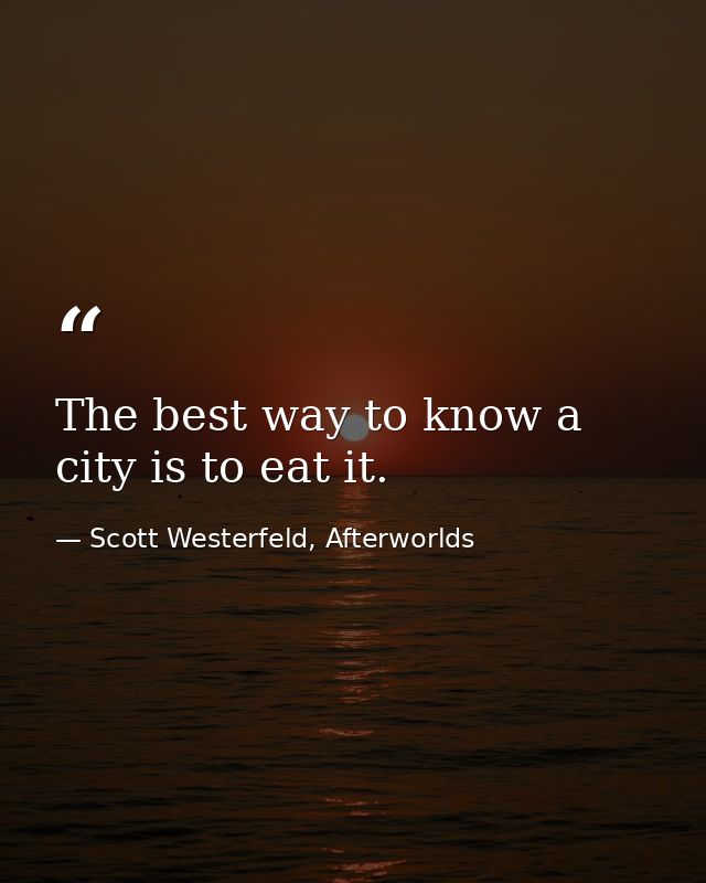 The best way to know a city is to eat it. — Scott Westerfeld, Afterworlds