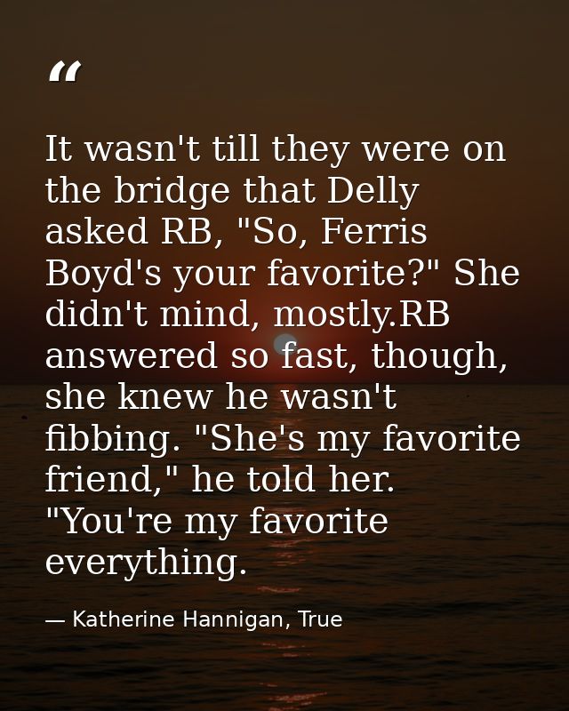 It wasn't till they were on the bridge that Delly asked RB, "So, Ferris Boyd's your favorite?" She didn't mind, mostly.R — Katherine Hannigan, True