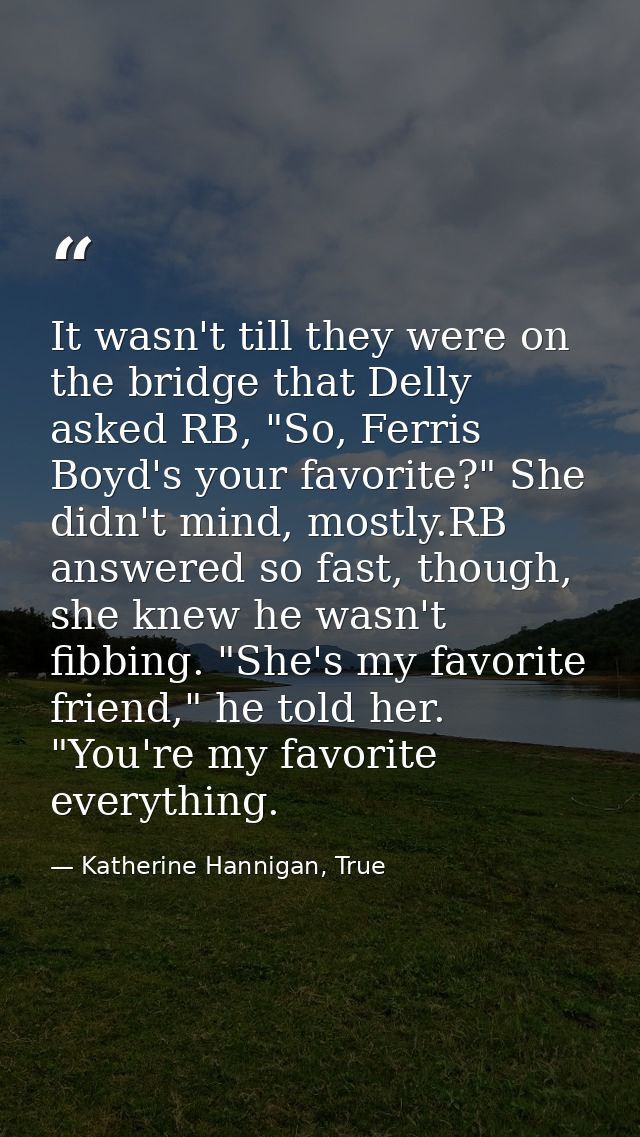 It wasn't till they were on the bridge that Delly asked RB, "So, Ferris Boyd's your favorite?" She didn't mind, mostly.R — Katherine Hannigan, True