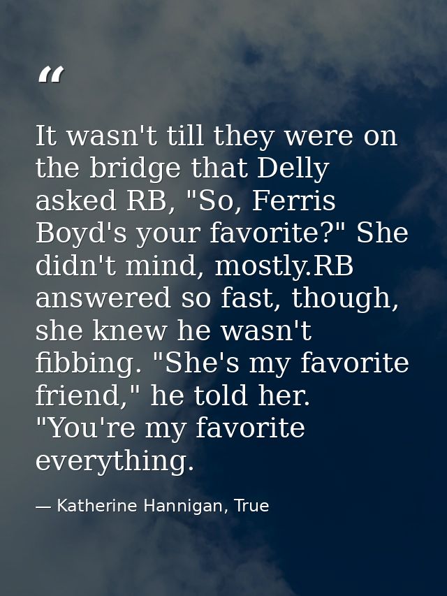 It wasn't till they were on the bridge that Delly asked RB, "So, Ferris Boyd's your favorite?" She didn't mind, mostly.R — Katherine Hannigan, True