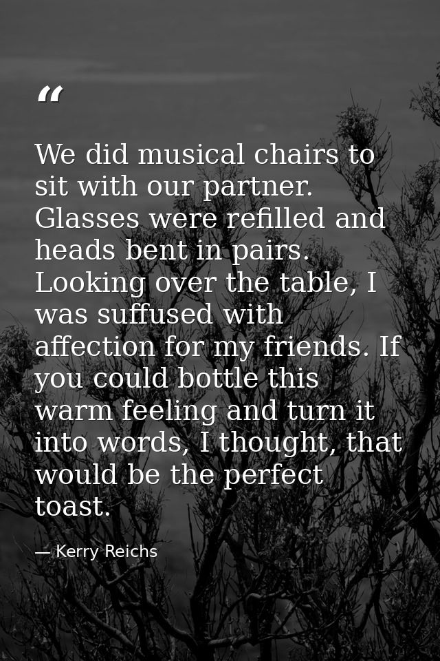 We did musical chairs to sit with our partner. Glasses were refilled and heads bent in pairs. Looking over the table, I  — Kerry Reichs