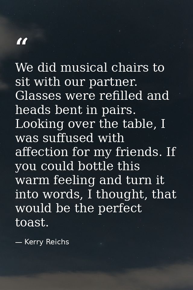 We did musical chairs to sit with our partner. Glasses were refilled and heads bent in pairs. Looking over the table, I  — Kerry Reichs