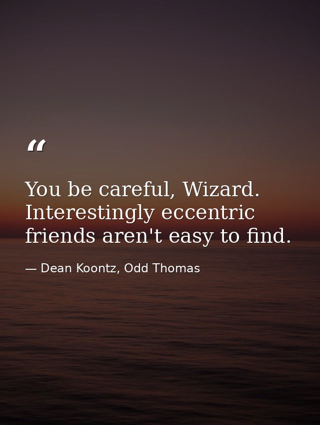 You be careful, Wizard. Interestingly eccentric friends aren't easy to find. — Dean Koontz, Odd Thomas