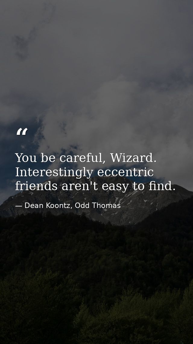 You be careful, Wizard. Interestingly eccentric friends aren't easy to find. — Dean Koontz, Odd Thomas