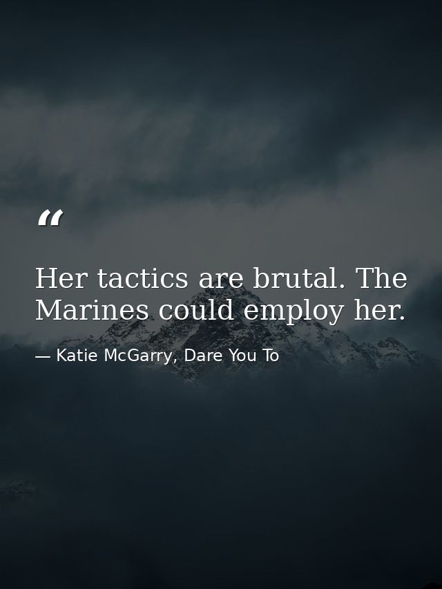 Her tactics are brutal. The Marines could employ her. — Katie McGarry, Dare You To