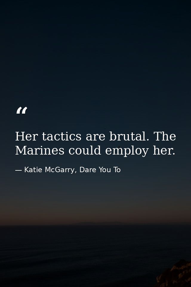 Her tactics are brutal. The Marines could employ her. — Katie McGarry, Dare You To