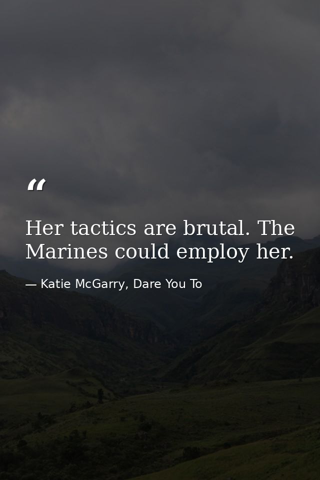 Her tactics are brutal. The Marines could employ her. — Katie McGarry, Dare You To