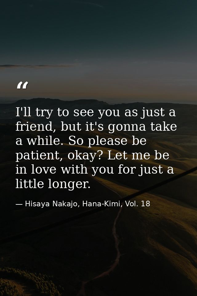 I'll try to see you as just a friend, but it's gonna take a while. So please be patient, okay? Let me be in love with yo — Hisaya Nakajo, Hana-Kimi, Vol. 18