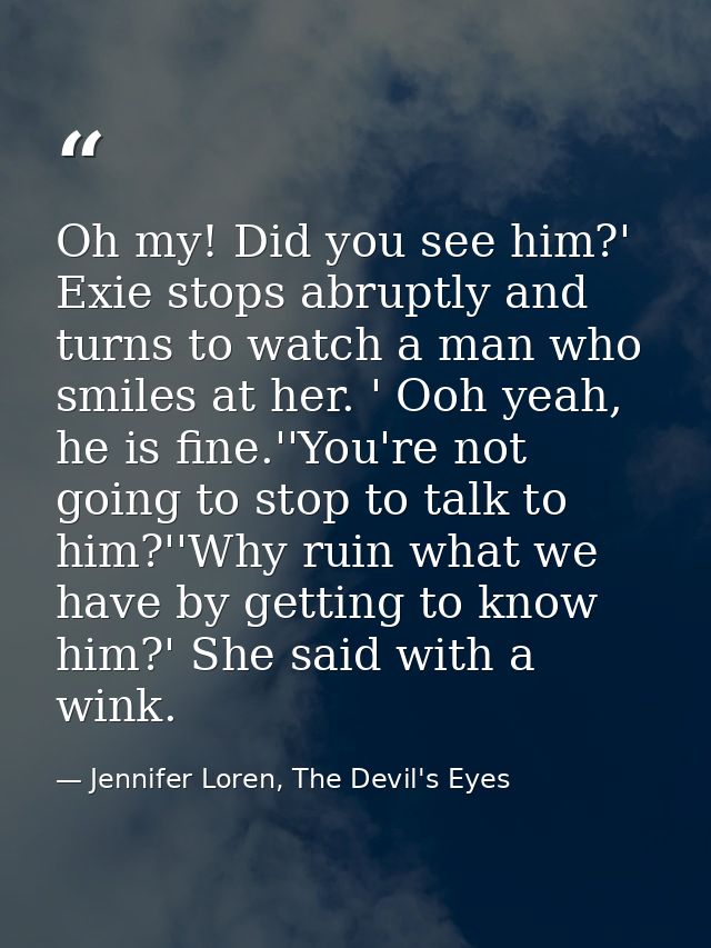 Oh my! Did you see him?' Exie stops abruptly and turns to watch a man who smiles at her. ' Ooh yeah, he is fine.''You're — Jennifer Loren, The Devil's Eyes