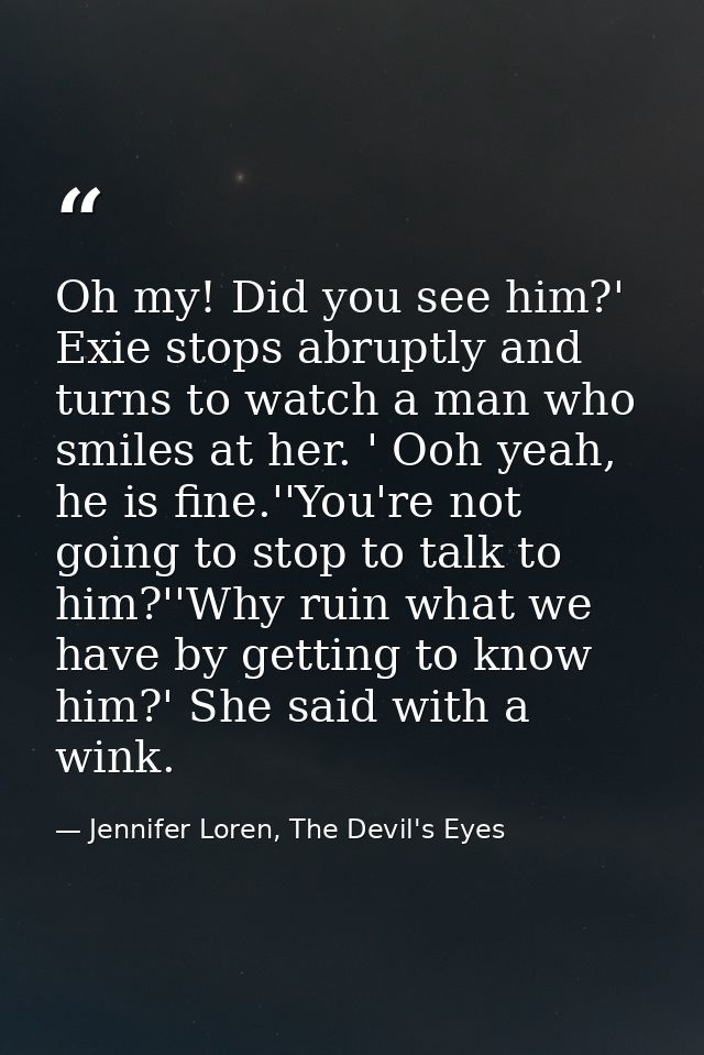 Oh my! Did you see him?' Exie stops abruptly and turns to watch a man who smiles at her. ' Ooh yeah, he is fine.''You're — Jennifer Loren, The Devil's Eyes