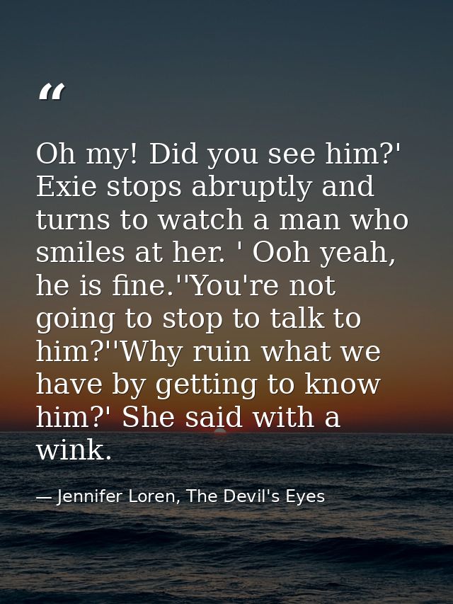 Oh my! Did you see him?' Exie stops abruptly and turns to watch a man who smiles at her. ' Ooh yeah, he is fine.''You're — Jennifer Loren, The Devil's Eyes