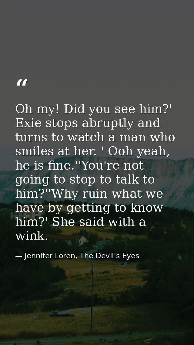 Oh my! Did you see him?' Exie stops abruptly and turns to watch a man who smiles at her. ' Ooh yeah, he is fine.''You're — Jennifer Loren, The Devil's Eyes