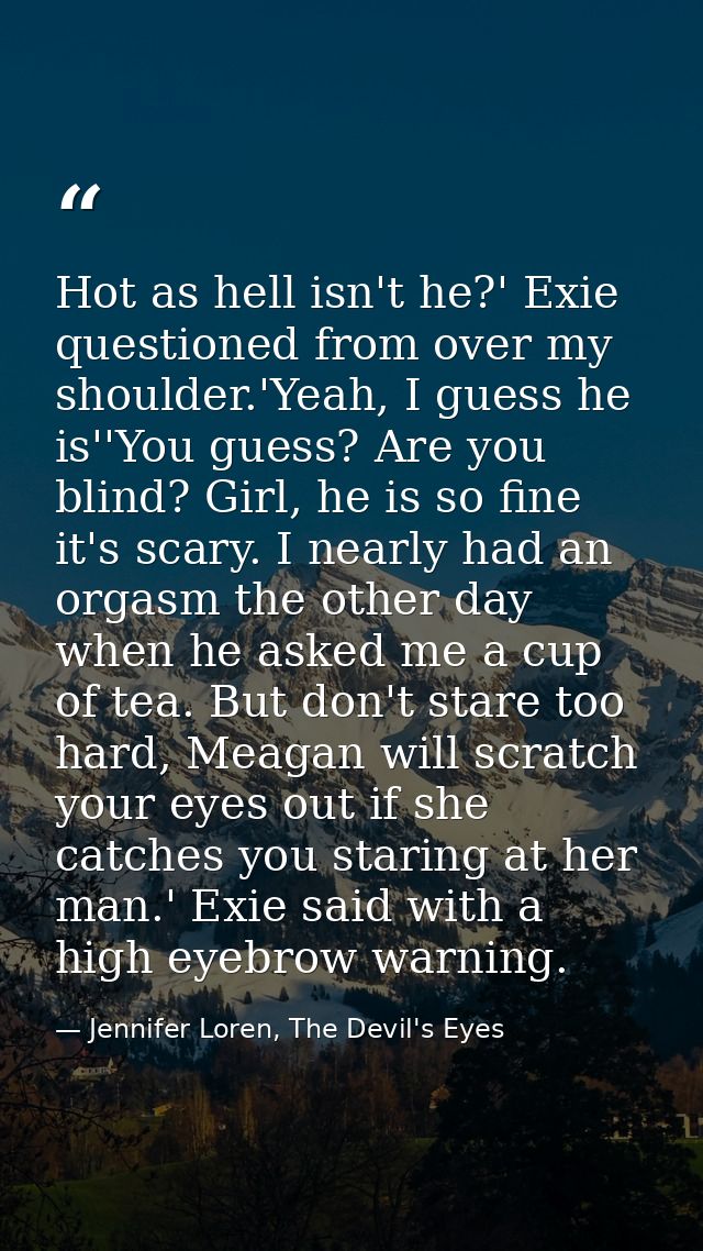 Hot as hell isn't he?' Exie questioned from over my shoulder.'Yeah, I guess he is''You guess? Are you blind? Girl, he is — Jennifer Loren, The Devil's Eyes