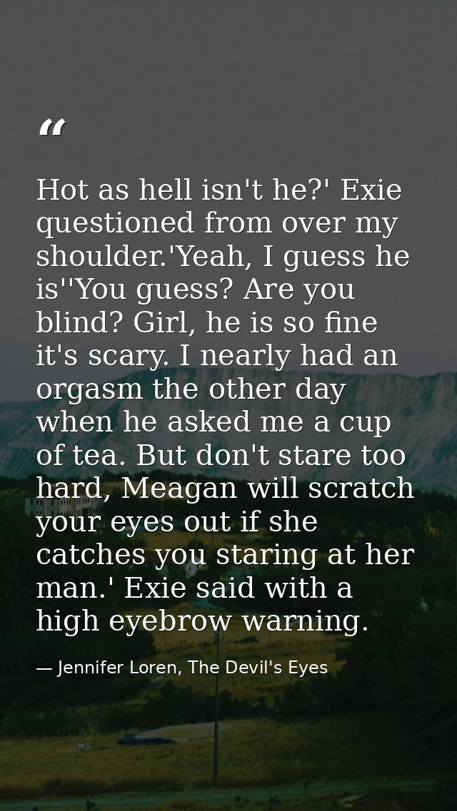 Hot as hell isn't he?' Exie questioned from over my shoulder.'Yeah, I guess he is''You guess? Are you blind? Girl, he is — Jennifer Loren, The Devil's Eyes