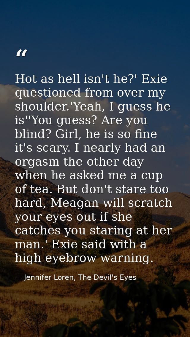 Hot as hell isn't he?' Exie questioned from over my shoulder.'Yeah, I guess he is''You guess? Are you blind? Girl, he is — Jennifer Loren, The Devil's Eyes