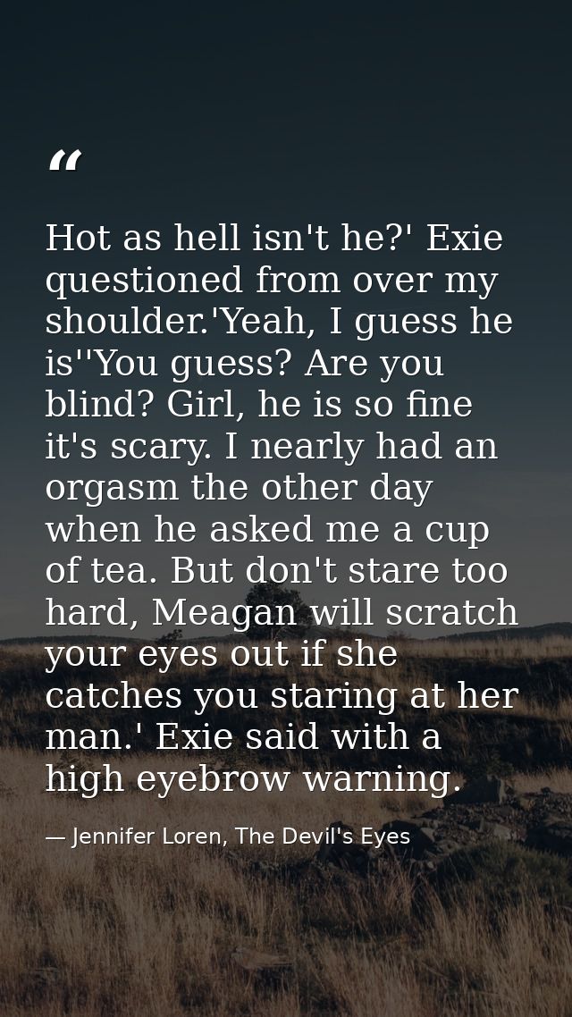 Hot as hell isn't he?' Exie questioned from over my shoulder.'Yeah, I guess he is''You guess? Are you blind? Girl, he is — Jennifer Loren, The Devil's Eyes