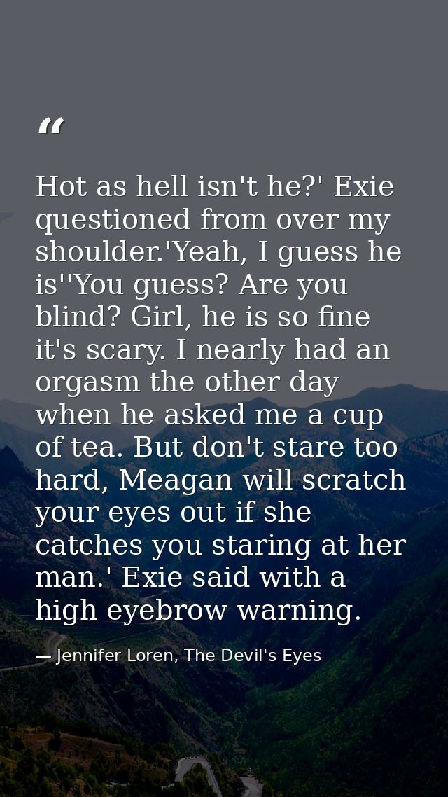 Hot as hell isn't he?' Exie questioned from over my shoulder.'Yeah, I guess he is''You guess? Are you blind? Girl, he is — Jennifer Loren, The Devil's Eyes