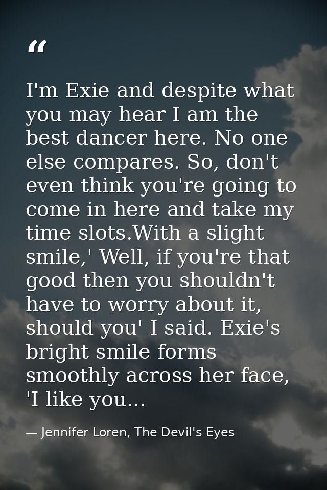 I'm Exie and despite what you may hear I am the best dancer here. No one else compares. So, don't even think you're goin — Jennifer Loren, The Devil's Eyes