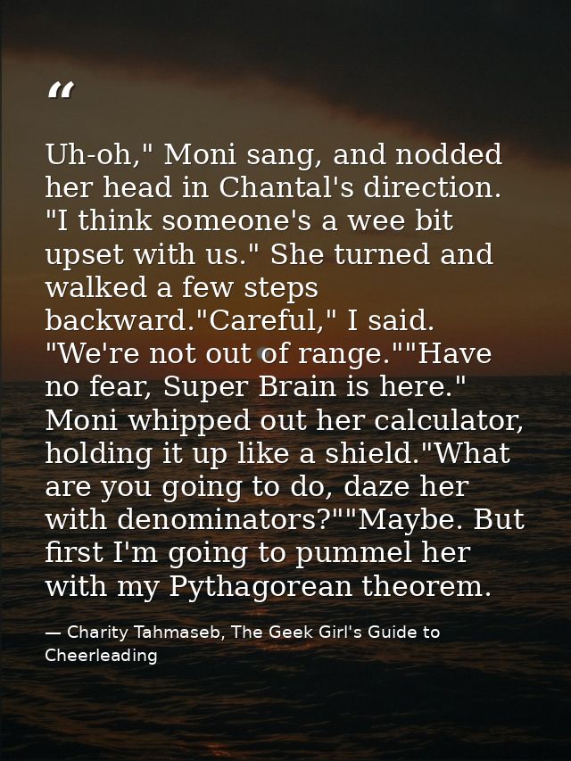 Uh-oh," Moni sang, and nodded her head in Chantal's direction. "I think someone's a wee bit upset with us." She turned a — Charity Tahmaseb, The Geek Girl's Guide to Cheerleading