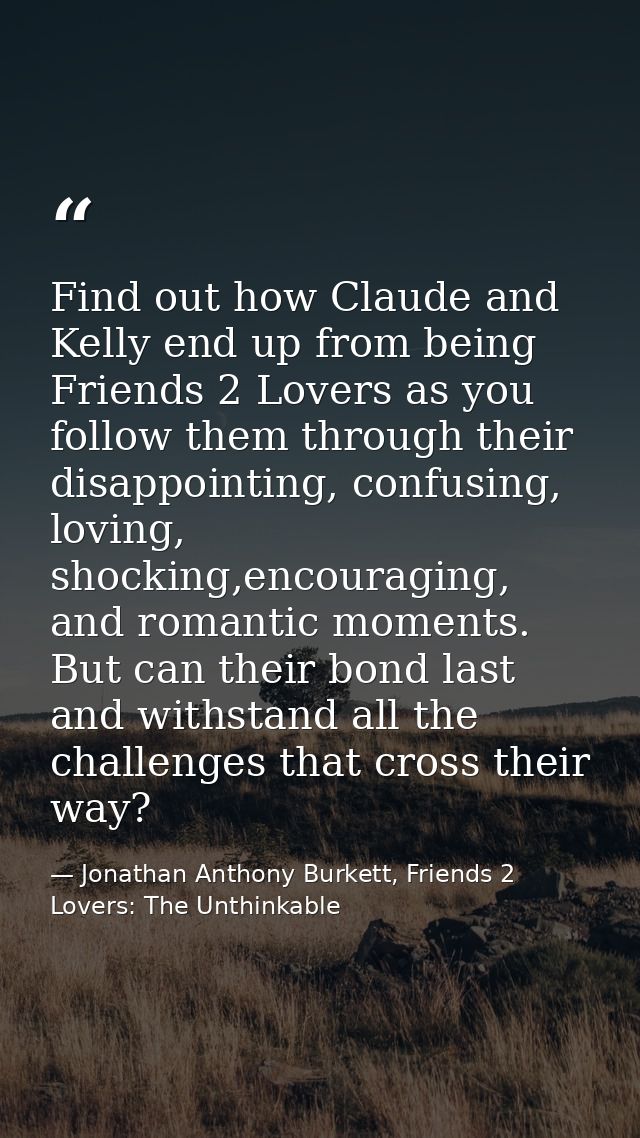 Find out how Claude and Kelly end up from being Friends 2 Lovers as you follow them through their disappointing, confusi — Jonathan Anthony Burkett, Friends 2 Lovers: The Unthinkable