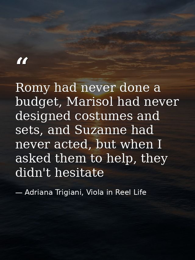 Romy had never done a budget, Marisol had never designed costumes and sets, and Suzanne had never acted, but when I aske — Adriana Trigiani, Viola in Reel Life