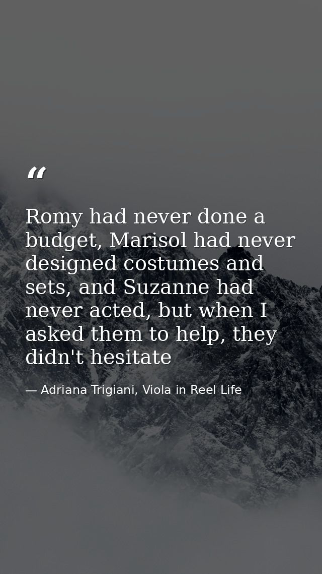 Romy had never done a budget, Marisol had never designed costumes and sets, and Suzanne had never acted, but when I aske — Adriana Trigiani, Viola in Reel Life