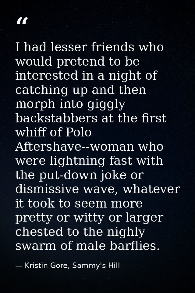 I had lesser friends who would pretend to be interested in a night of catching up and then morph into giggly backstabber — Kristin Gore, Sammy's Hill