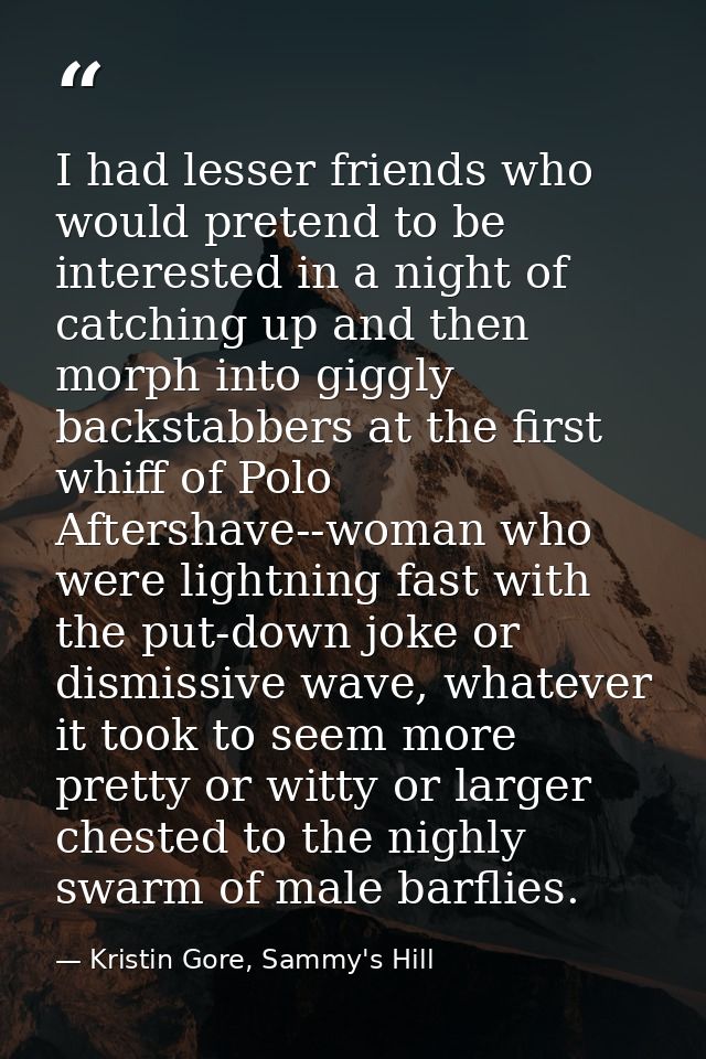 I had lesser friends who would pretend to be interested in a night of catching up and then morph into giggly backstabber — Kristin Gore, Sammy's Hill