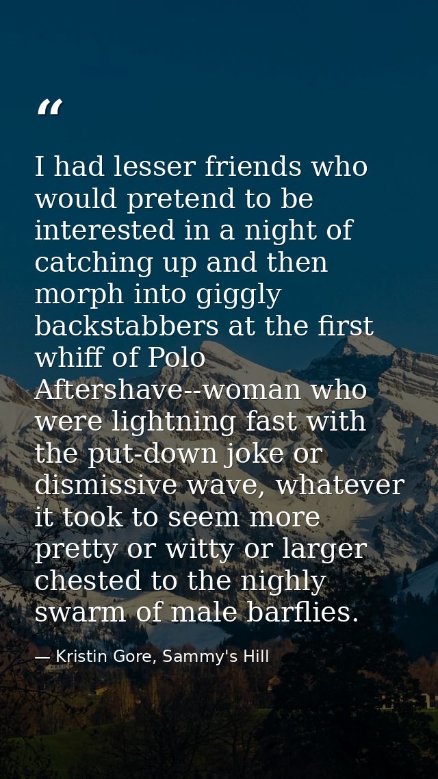 I had lesser friends who would pretend to be interested in a night of catching up and then morph into giggly backstabber — Kristin Gore, Sammy's Hill