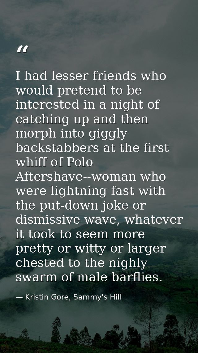 I had lesser friends who would pretend to be interested in a night of catching up and then morph into giggly backstabber — Kristin Gore, Sammy's Hill