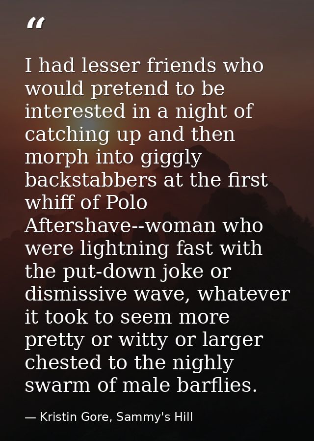I had lesser friends who would pretend to be interested in a night of catching up and then morph into giggly backstabber — Kristin Gore, Sammy's Hill