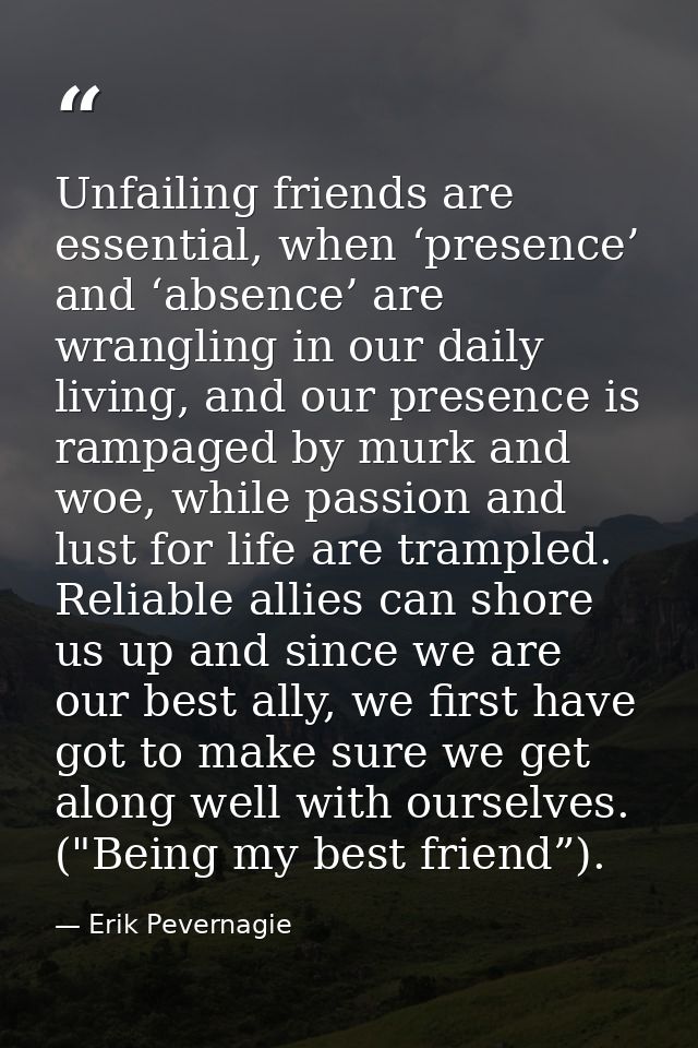 Unfailing friends are essential, when ‘presence’ and ‘absence’ are wrangling in our daily living, and our presence is ra — Erik Pevernagie