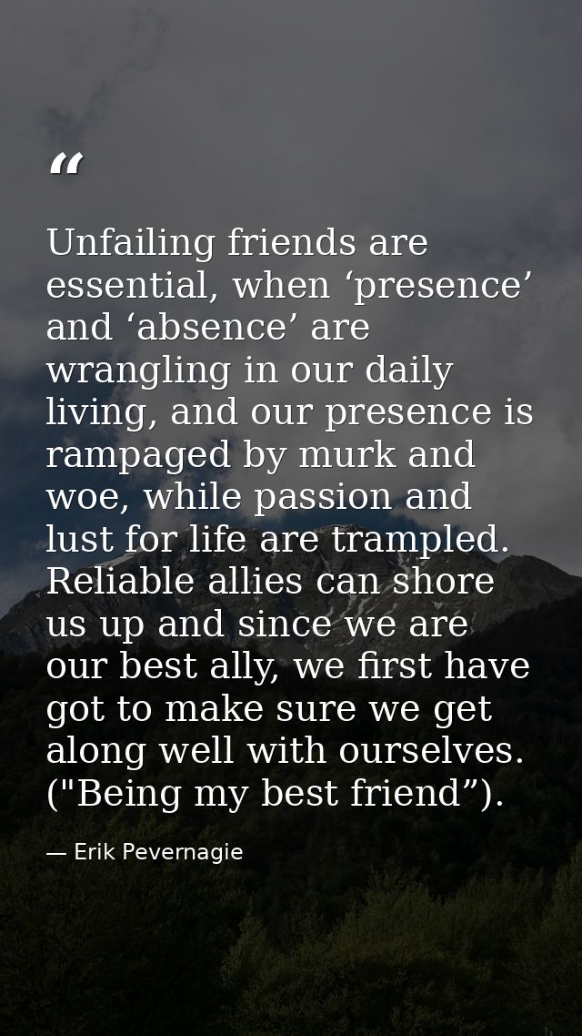Unfailing friends are essential, when ‘presence’ and ‘absence’ are wrangling in our daily living, and our presence is ra — Erik Pevernagie