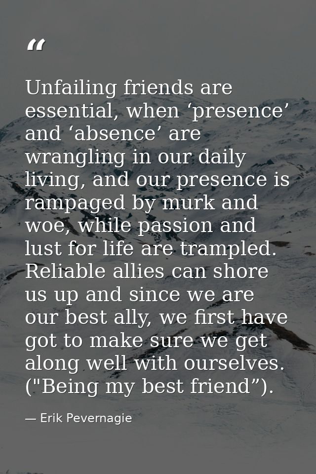 Unfailing friends are essential, when ‘presence’ and ‘absence’ are wrangling in our daily living, and our presence is ra — Erik Pevernagie