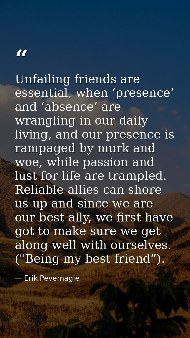 Unfailing friends are essential, when ‘presence’ and ‘absence’ are wrangling in our daily living, and our presence is ra — Erik Pevernagie